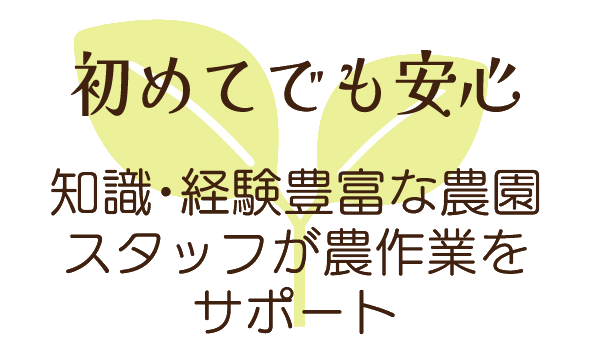 初めてでも安心 - 知識・経験豊富な農園スタッフが農作業をサポート
