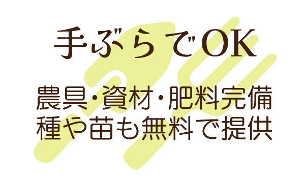 手ぶらでOK - 農具・資材・肥料完備。種や苗も無料で提供